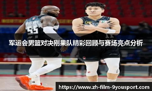 军运会男篮对决刚果队精彩回顾与赛场亮点分析