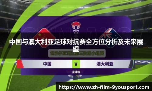 中国与澳大利亚足球对抗赛全方位分析及未来展望
