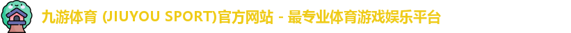 九游体育 (JIUYOU SPORT)官方网站 - 最专业体育游戏娱乐平台